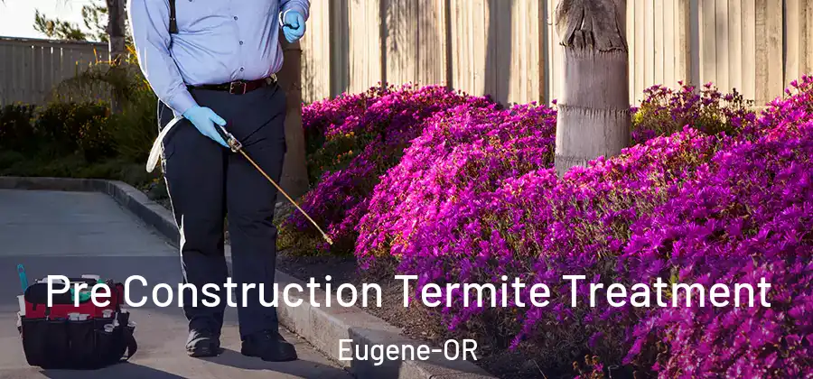  Pre Construction Termite Treatment Eugene-OR